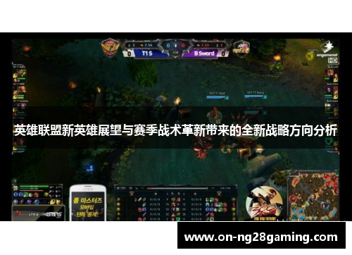 英雄联盟新英雄展望与赛季战术革新带来的全新战略方向分析