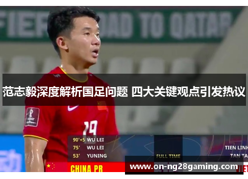 范志毅深度解析国足问题 四大关键观点引发热议