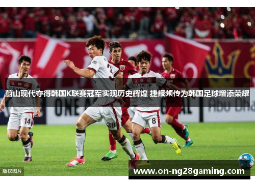 蔚山现代夺得韩国K联赛冠军实现历史辉煌 捷报频传为韩国足球增添荣耀 蔚山现代夺得韩国K联赛冠军实现历史辉煌 捷报频传为韩国足球增添荣耀