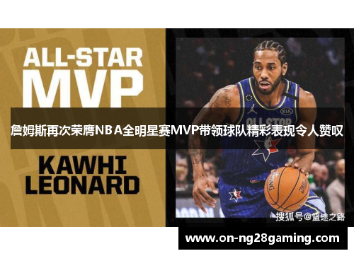 詹姆斯再次荣膺NBA全明星赛MVP带领球队精彩表现令人赞叹 詹姆斯再次荣膺NBA全明星赛MVP带领球队精彩表现令人赞叹