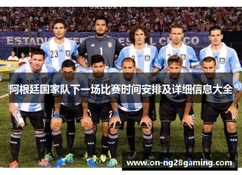 阿根廷国家队下一场比赛时间安排及详细信息大全