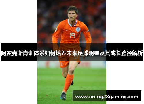 阿贾克斯青训体系如何培养未来足球明星及其成长路径解析