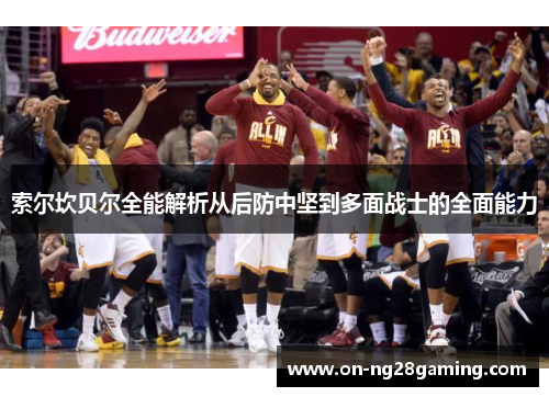 索尔坎贝尔全能解析从后防中坚到多面战士的全面能力