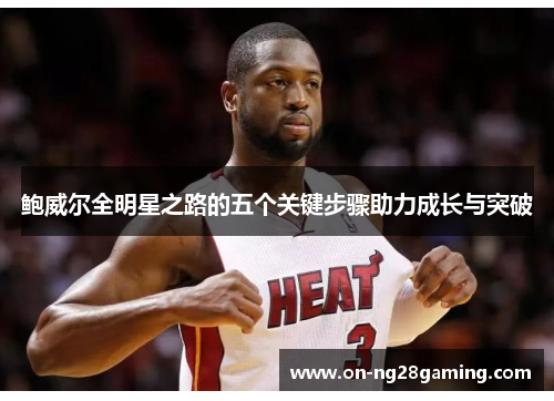 鲍威尔全明星之路的五个关键步骤助力成长与突破 鲍威尔全明星之路的五个关键步骤助力成长与突破