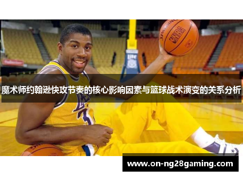 魔术师约翰逊快攻节奏的核心影响因素与篮球战术演变的关系分析 魔术师约翰逊快攻节奏的核心影响因素与篮球战术演变的关系分析