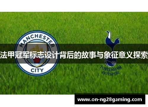 法甲冠军标志设计背后的故事与象征意义探索