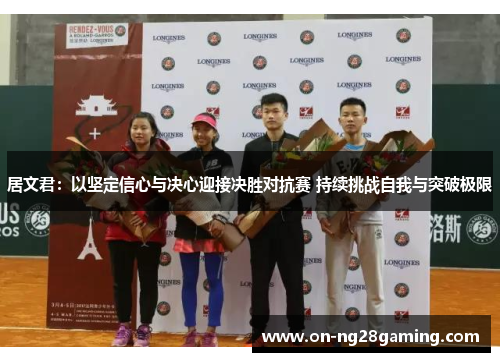 居文君:以坚定信心与决心迎接决胜对抗赛 持续挑战自我与突破极限 居文君:以坚定信心与决心迎接决胜对抗赛 持续挑战自我与突破极限