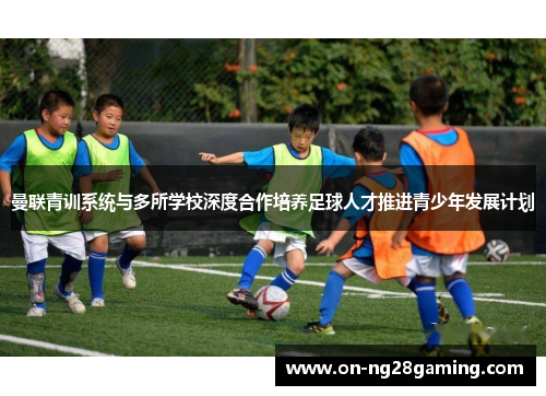 曼联青训系统与多所学校深度合作培养足球人才推进青少年发展计划