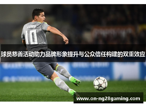 球员慈善活动助力品牌形象提升与公众信任构建的双重效应