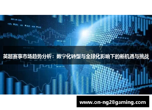 英超赛事市场趋势分析:数字化转型与全球化影响下的新机遇与挑战 英超赛事市场趋势分析:数字化转型与全球化影响下的新机遇与挑战