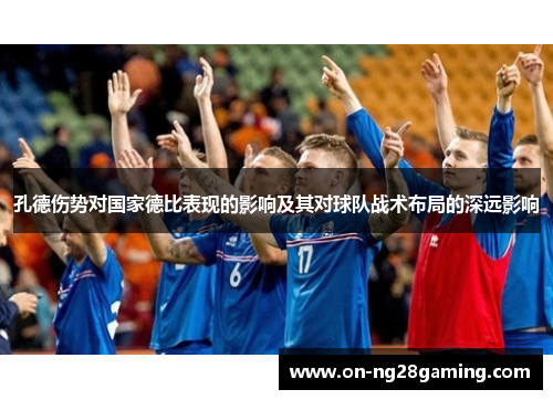 孔德伤势对国家德比表现的影响及其对球队战术布局的深远影响 孔德伤势对国家德比表现的影响及其对球队战术布局的深远影响