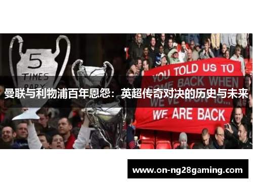 曼联与利物浦百年恩怨：英超传奇对决的历史与未来