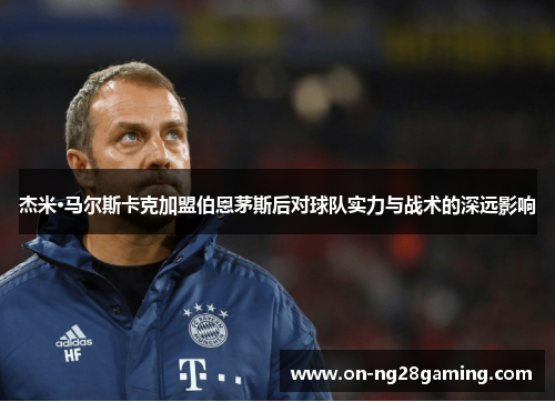 杰米·马尔斯卡克加盟伯恩茅斯后对球队实力与战术的深远影响