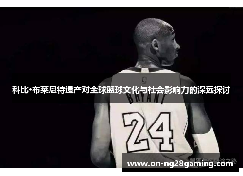 科比·布莱恩特遗产对全球篮球文化与社会影响力的深远探讨 科比·布莱恩特遗产对全球篮球文化与社会影响力的深远探讨