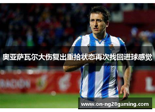 奥亚萨瓦尔大伤复出重拾状态再次找回进球感觉