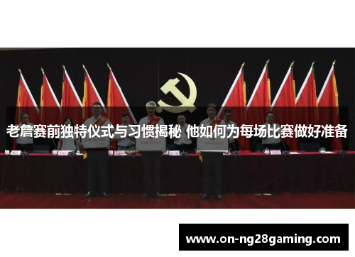 老詹赛前独特仪式与习惯揭秘 他如何为每场比赛做好准备