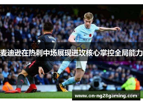 麦迪逊在热刺中场展现进攻核心掌控全局能力 麦迪逊在热刺中场展现进攻核心掌控全局能力